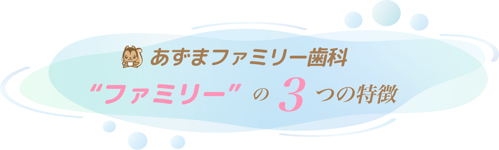 あずまファミリー歯科 “ファミリー”の3つの特徴
